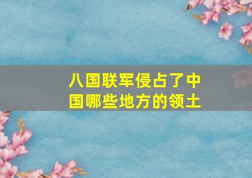 八国联军侵占了中国哪些地方的领土