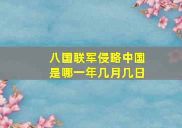 八国联军侵略中国是哪一年几月几日