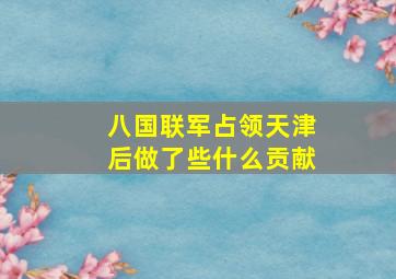 八国联军占领天津后做了些什么贡献