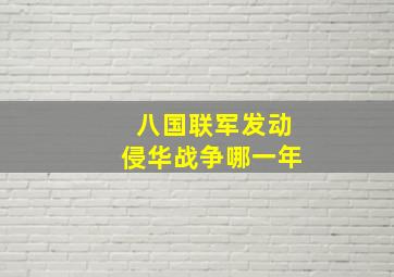 八国联军发动侵华战争哪一年