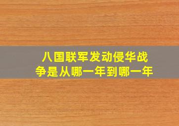 八国联军发动侵华战争是从哪一年到哪一年