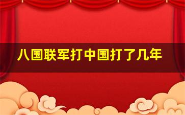 八国联军打中国打了几年