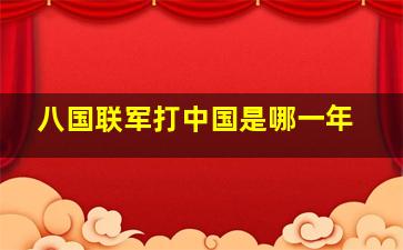 八国联军打中国是哪一年