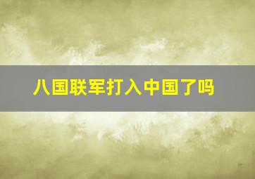 八国联军打入中国了吗