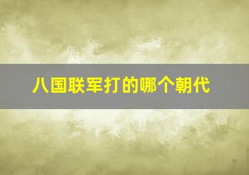 八国联军打的哪个朝代