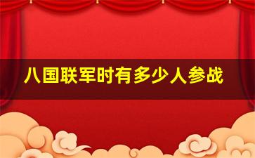 八国联军时有多少人参战