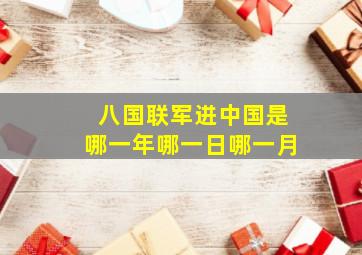 八国联军进中国是哪一年哪一日哪一月