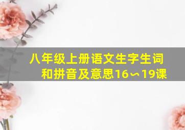 八年级上册语文生字生词和拼音及意思16∽19课