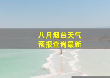 八月烟台天气预报查询最新