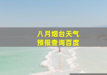 八月烟台天气预报查询百度