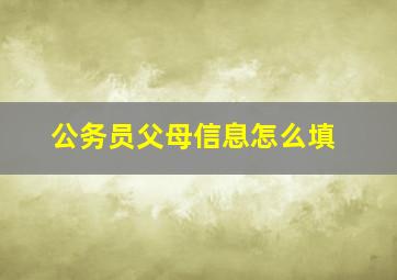 公务员父母信息怎么填