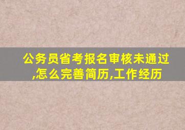 公务员省考报名审核未通过,怎么完善简历,工作经历