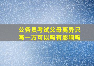 公务员考试父母离异只写一方可以吗有影响吗