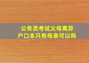 公务员考试父母离异户口本只有母亲可以吗