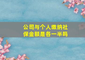 公司与个人缴纳社保金额是各一半吗