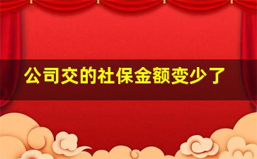 公司交的社保金额变少了