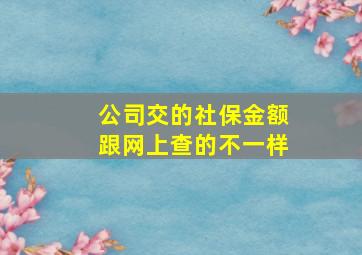 公司交的社保金额跟网上查的不一样