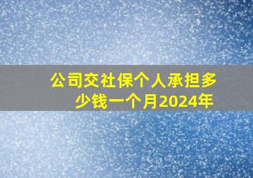 公司交社保个人承担多少钱一个月2024年