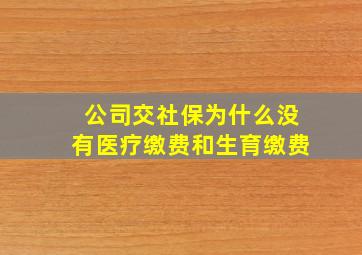 公司交社保为什么没有医疗缴费和生育缴费