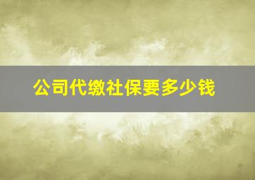 公司代缴社保要多少钱