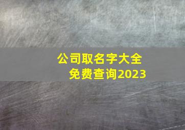 公司取名字大全免费查询2023