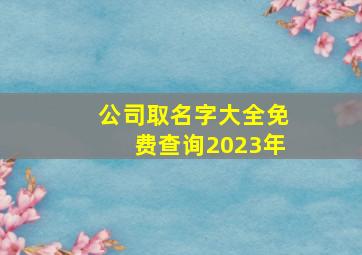 公司取名字大全免费查询2023年