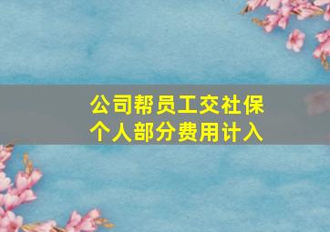 公司帮员工交社保个人部分费用计入