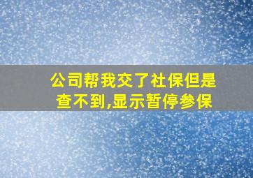 公司帮我交了社保但是查不到,显示暂停参保