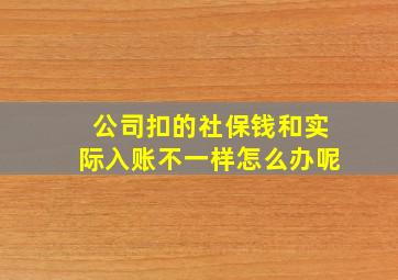 公司扣的社保钱和实际入账不一样怎么办呢