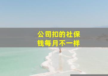 公司扣的社保钱每月不一样