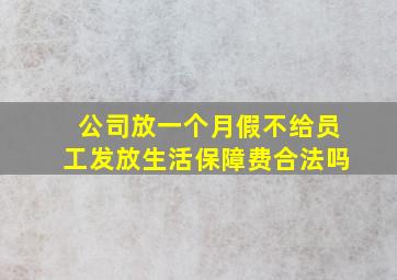 公司放一个月假不给员工发放生活保障费合法吗