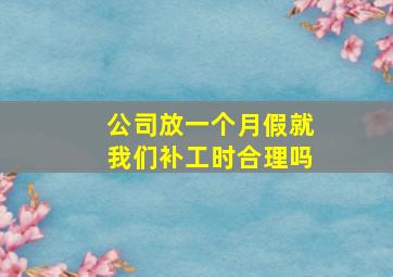 公司放一个月假就我们补工时合理吗