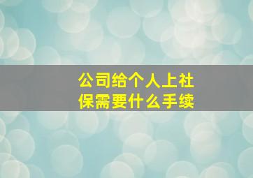 公司给个人上社保需要什么手续