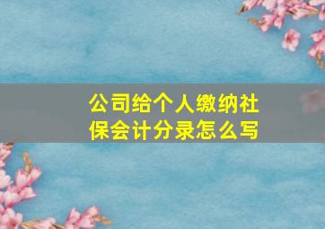 公司给个人缴纳社保会计分录怎么写