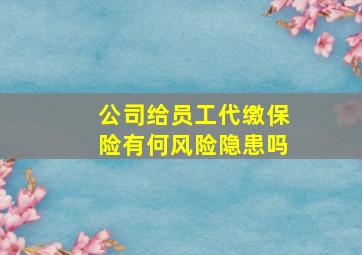 公司给员工代缴保险有何风险隐患吗