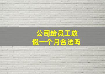 公司给员工放假一个月合法吗