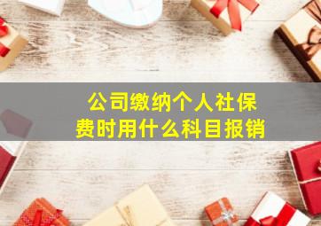 公司缴纳个人社保费时用什么科目报销