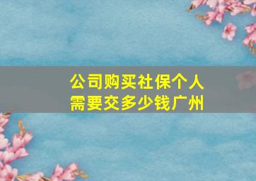 公司购买社保个人需要交多少钱广州