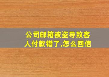 公司邮箱被盗导致客人付款错了,怎么回信