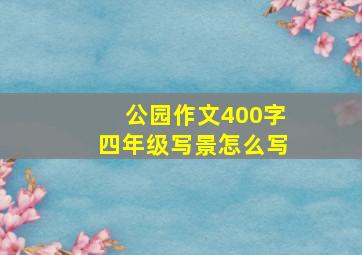 公园作文400字四年级写景怎么写