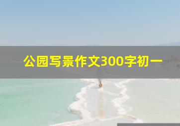 公园写景作文300字初一