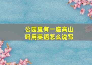 公园里有一座高山吗用英语怎么说写