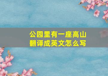 公园里有一座高山翻译成英文怎么写