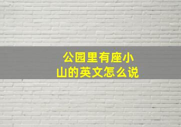 公园里有座小山的英文怎么说