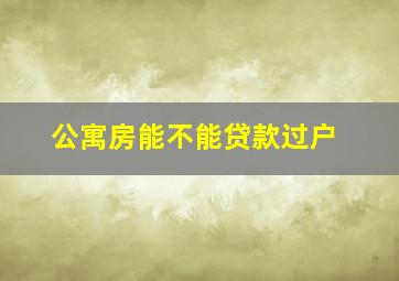 公寓房能不能贷款过户