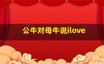 公牛对母牛说ilove