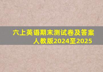 六上英语期末测试卷及答案人教版2024至2025