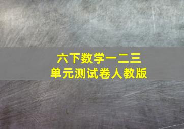 六下数学一二三单元测试卷人教版