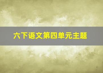 六下语文第四单元主题