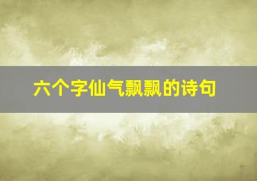 六个字仙气飘飘的诗句